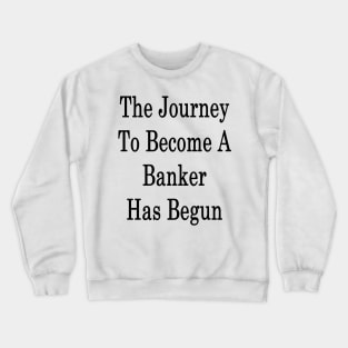 The Journey To Become A Banker Has Begun Crewneck Sweatshirt